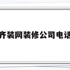 齐装网装修公司电话(齐装网装修公司电话号码)