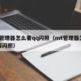 mt管理器怎么看qq闪照（mt管理器怎么破解闪照）