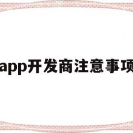 app开发商注意事项(换开发商的楼盘注意事项)