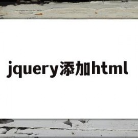 jquery添加html(jquery添加html内容)