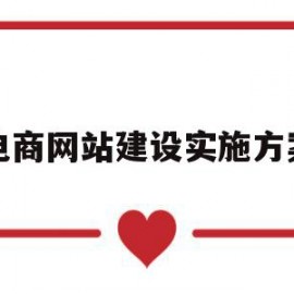 电商网站建设实施方案(电商网站建设实施方案怎么写)