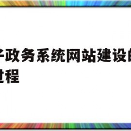 电子政务系统网站建设的基本过程(电子政务网站建设的过程主要有哪四个方面的基本工作)