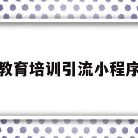 教育培训引流小程序(小程序教育培训行业需要什么)