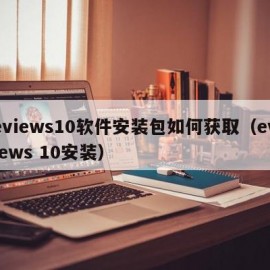 eviews10软件安装包如何获取（eviews 10安装）