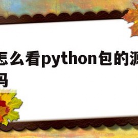 怎么看python包的源码(python如何查看包的用法)