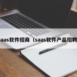 saas软件招商（saas软件产品招聘）