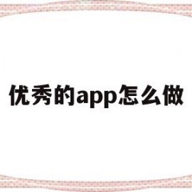 优秀的app怎么做(app线下推广怎么做)