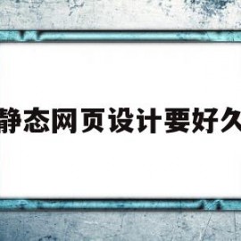 静态网页设计要好久(静态网页设计要好久才能做)