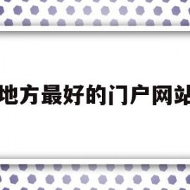 地方最好的门户网站(地方最好的门户网站是哪个)