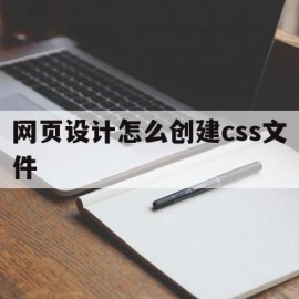 网页设计怎么创建css文件(网页设计怎么创建css文件类型)