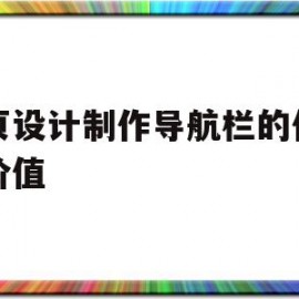 网页设计制作导航栏的作用和价值(网页设计制作导航栏的作用和价值是什么)