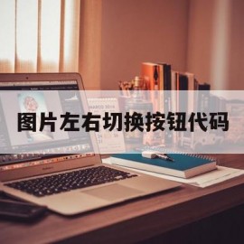 图片左右切换按钮代码(图片左右切换按钮代码怎么设置)