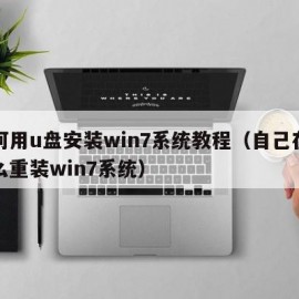 如何用u盘安装win7系统教程（自己在家怎么重装win7系统）