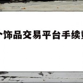 哪个饰品交易平台手续费最低(哪个饰品交易平台手续费最低呢)