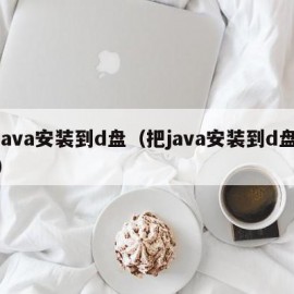 java安装到d盘（把java安装到d盘）