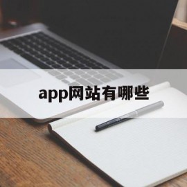 app网站有哪些(软件网站有哪些下载)