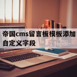 关于帝国cms留言板模板添加自定义字段的信息