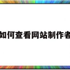 如何查看网站制作者(如何查看网站制作者资料)