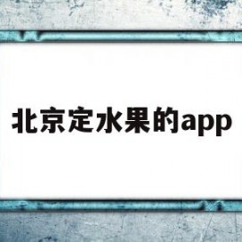 北京定水果的app(北京买水果app)