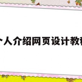 个人介绍网页设计教程(个人介绍网页设计教程怎么写)