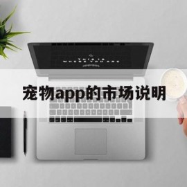 宠物app的市场说明(宠物app的市场说明怎么写)