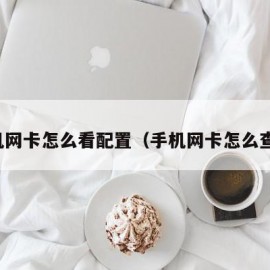 手机网卡怎么看配置（手机网卡怎么查看）