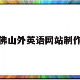 佛山外英语网站制作(佛山外国语学校公众号)