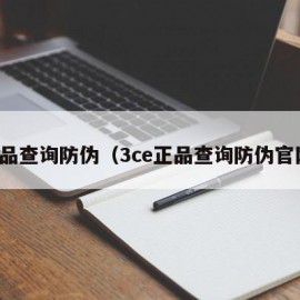 正品查询防伪（3ce正品查询防伪官网）