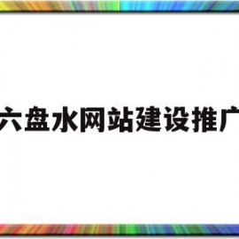 六盘水网站建设推广(中国六盘水网)