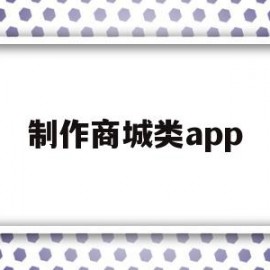 制作商城类app(制作网上商城app)