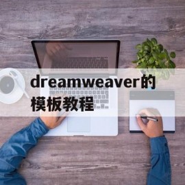 dreamweaver的模板教程(dreamweaver基本界面模块简介)