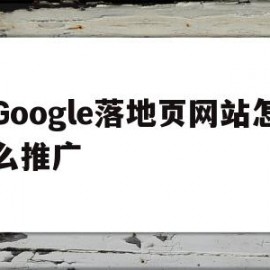 Google落地页网站怎么推广(如何做google推广?4个步骤教你在google上做广告)