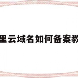 阿里云域名如何备案教程(阿里云app域名备案申请教程)