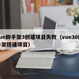 vue脚手架3创建项目失败（vue30脚手架搭建项目）