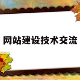 网站建设技术交流(网站建设技术交流发言材料)