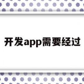 开发app需要经过(开发app需要经过哪些步骤)