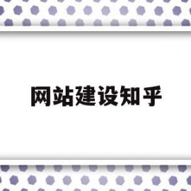 网站建设知乎(网站建设详细的步骤有哪些)