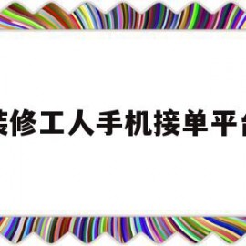 装修工人手机接单平台(装修工人手机接单平台哪个好)