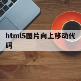 html5图片向上移动代码(html图片向下移动代码)