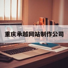 重庆承越网站制作公司(重庆模板网站建站)