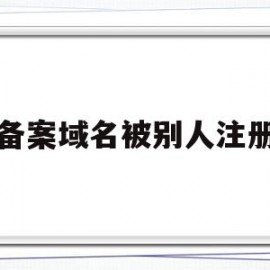 备案域名被别人注册(备案域名被别人注册了怎么办)