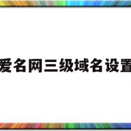 爱名网三级域名设置(爱名域名如何进行解析)