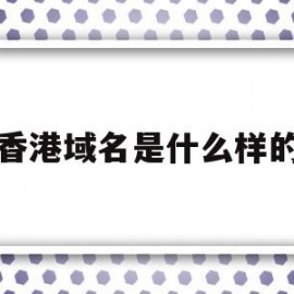 香港域名是什么样的(香港域名可以用在内地吗)