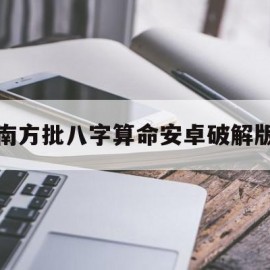 南方批八字算命安卓破解版(南方批八字v12下载)