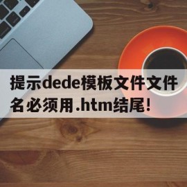 提示dede模板文件文件名必须用.htm结尾!的简单介绍