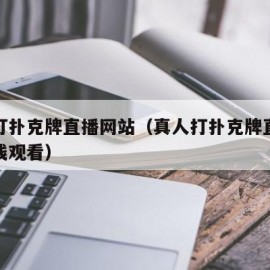 真人打扑克牌直播网站（真人打扑克牌直播网站在线观看）