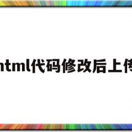 html代码修改后上传(html代码修改后上传不了图片)