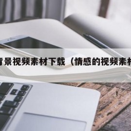 情感背景视频素材下载（情感的视频素材免费下载）