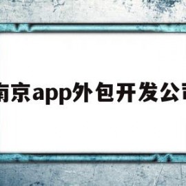 南京app外包开发公司(南京app外包开发公司排名)