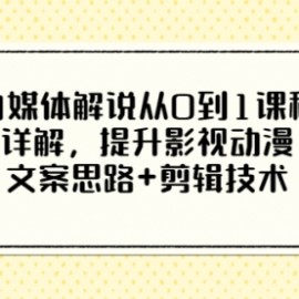 自媒体解说从0到1课程详解，提升影视动漫文案思路+剪辑技术